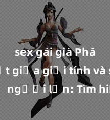 sex gái già Phân biệt giữa giới tính và sex ở người lớn: Tìm hiểu sự khác biệt và yếu tố quyết định