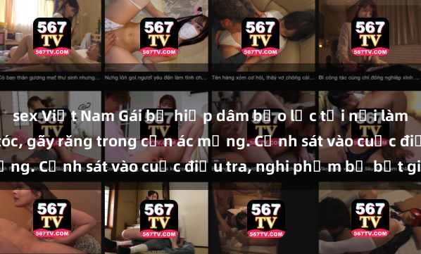 sex Việt Nam Gái bị hiếp dâm bạo lực tại nơi làm việc: Đâm cứa, lược tóc, gãy răng trong cơn ác mộng. Cảnh sát vào cuộc điều tra, nghi phạm bị bắt giữ.
