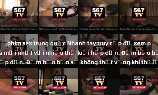 phim sex trung quốc Nhanh tay truy cập để xem phim sex đầy kích thích và mới nhất với nhiều thể loại hấp dẫn. Đảm bảo bạn sẽ không thất vọng khi thưởng thức.