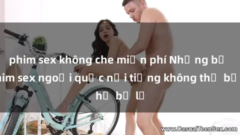 phim sex không che miễn phí Những bộ phim sex ngoại quốc nổi tiếng không thể bỏ lỡ