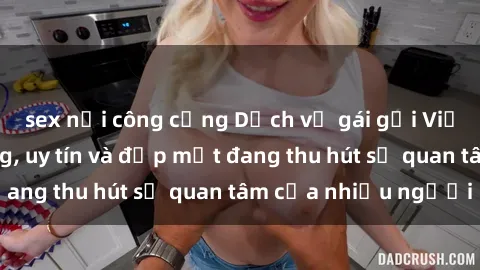 sex nơi công cộng Dịch vụ gái gọi Việt Nam chất lượng, uy tín và đẹp mắt đang thu hút sự quan tâm của nhiều người