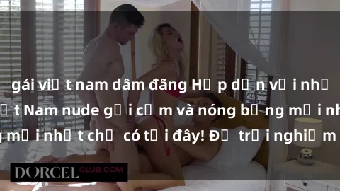 gái việt nam dâm đãng Hấp dẫn với những hình ảnh gái Việt Nam nude gợi cảm và nóng bỏng mới nhất chỉ có tại đây! Để trải nghiệm ngay hôm nay!