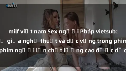 milf việt nam Sex người Pháp vietsub: Sự kết hợp tinh tế giữa nghệ thuật và dục vọng trong phim người lớn chất lượng cao được dịch sang tiếng Việt.