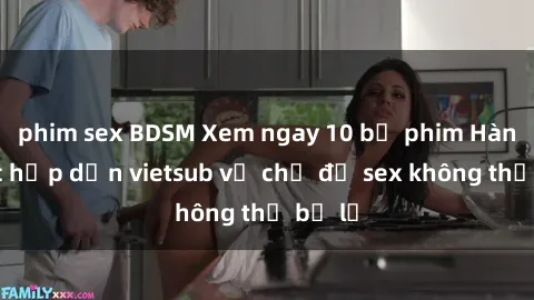 phim sex BDSM Xem ngay 10 bộ phim Hàn Quốc hấp dẫn vietsub về chủ đề sex không thể bỏ lỡ