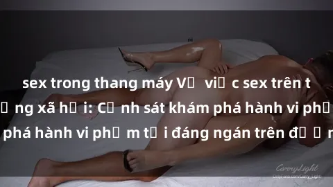 sex trong thang máy Vụ việc sex trên tàu hỏa gây chấn động xã hội: Cảnh sát khám phá hành vi phạm tội đáng ngán trên đường ray