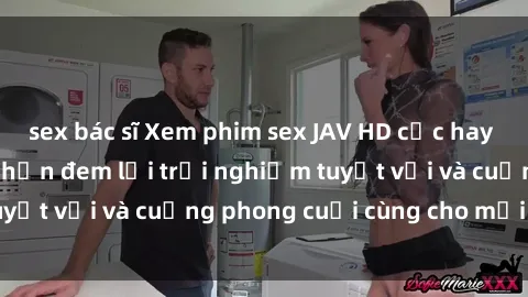 sex bác sĩ Xem phim sex JAV HD cực hay và nổi tiếng, hứa hẹn đem lại trải nghiệm tuyệt vời và cuồng phong cuối cùng cho mọi người.