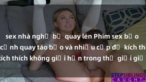 sex nhà nghỉ bị quay lén Phim sex bạo dâm nhóm: Những cảnh quay táo bạo và nhiều cấp độ kích thích không giới hạn trong thế giới giải trí người lớn