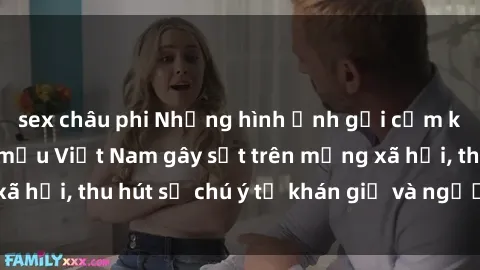 sex châu phi Những hình ảnh gợi cảm khiến sex người mẫu Việt Nam gây sốt trên mạng xã hội, thu hút sự chú ý từ khán giả và người hâm mộ.
