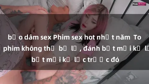 bạo dâm sex Phim sex hot nhất năm  Top những bộ phim không thể bỏ lỡ, đánh bật mọi kỷ lục trước đó
