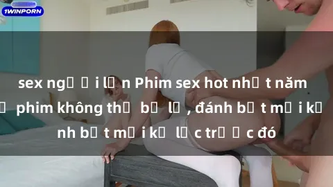 sex người lớn Phim sex hot nhất năm  Top những bộ phim không thể bỏ lỡ, đánh bật mọi kỷ lục trước đó