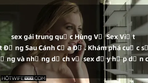 sex gái trung quốc Hùng Vỹ Sex Việt Nam: Những Bí Mật Đằng Sau Cánh Cửa Đỏ. Khám phá cuộc sống và những dịch vụ sex đầy hấp dẫn của người Việt Nam.