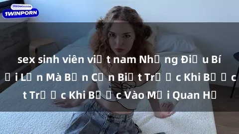 sex sinh viên việt nam Những Điều Bí Mật Về Sex Người Lớn Mà Bạn Cần Biết Trước Khi Bước Vào Mối Quan Hệ