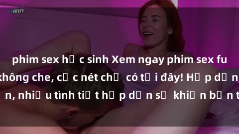 phim sex học sinh Xem ngay phim sex full HD đỉnh cao, không che, cực nét chỉ có tại đây! Hấp dẫn, nhiều tình tiết hấp dẫn sẽ khiến bạn thỏa mãn đắm say.