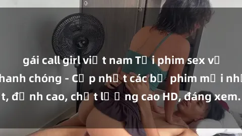 gái call girl việt nam Tải phim sex về máy miễn phí và nhanh chóng - Cập nhật các bộ phim mới nhất, đỉnh cao, chất lượng cao HD, đáng xem. Hãy trải nghiệm ngay!