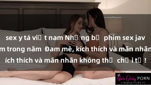 sex y tá việt nam Những bộ phim sex jav đỉnh cao phải xem trong năm  Đam mê, kích thích và mãn nhãn không thể chối từ!