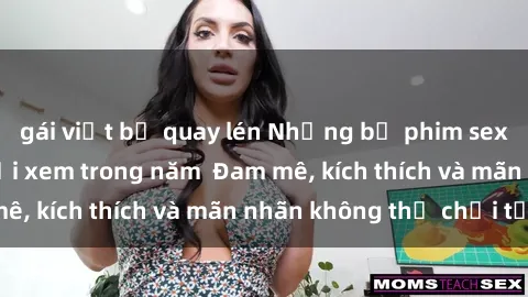 gái việt bị quay lén Những bộ phim sex jav đỉnh cao phải xem trong năm  Đam mê, kích thích và mãn nhãn không thể chối từ!
