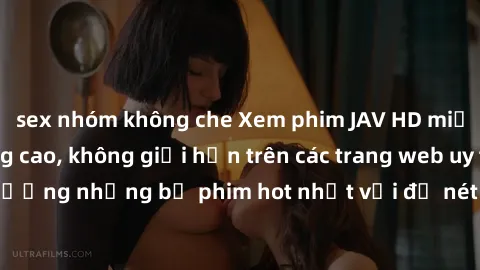 sex nhóm không che Xem phim JAV HD miễn phí chất lượng cao, không giới hạn trên các trang web uy tín. Yên tâm tận hưởng những bộ phim hot nhất với độ nét sắc sảo, đẹp mắt ngay tại nhà. Hãy trải nghiệm