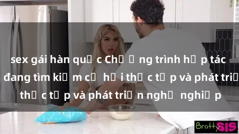 sex gái hàn quốc Chương trình hợp tác JAV cho sinh viên đang tìm kiếm cơ hội thực tập và phát triển nghề nghiệp