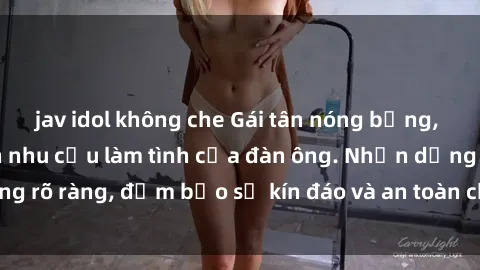 jav idol không che Gái tân nóng bỏng, dâm đãng thỏa mãn nhu cầu làm tình của đàn ông. Nhận dạng không rõ ràng, đảm bảo sự kín đáo và an toàn cho trải nghiệm tuyệt vời.