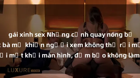 gái xinh sex Những cảnh quay nóng bỏng trong phim sex bà mẹ khiến người xem không thể rời mắt khỏi màn hình, đảm bảo không làm bạn thất vọng!