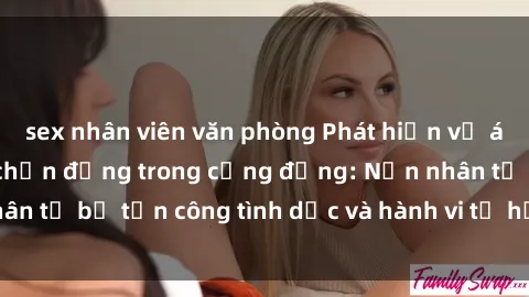 sex nhân viên văn phòng Phát hiện vụ án bạo dâm sex gây chấn động trong cộng đồng: Nạn nhân tố bị tấn công tình dục và hành vi tệ hại được tiết lộ