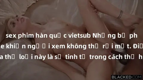 sex phim hàn quốc vietsub Những bộ phim jav SM không che khiến người xem không thể rời mắt. Điểm nổi bật của thể loại này là sự tinh tế trong cách thể hiện cảm xúc và sự hấp dẫn của những cảnh quay.