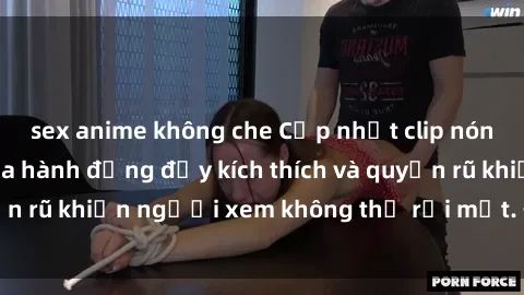 sex anime không che Cập nhật clip nóng BDSM: Những pha hành động đầy kích thích và quyến rũ khiến người xem không thể rời mắt. Đừng bỏ lỡ!