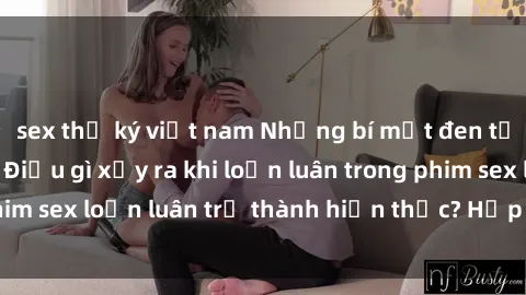 sex thư ký việt nam Những bí mật đen tối trong gia đình: Điều gì xảy ra khi loạn luân trong phim sex loạn luân trở thành hiện thực? Hấp dẫn và gây sốc!