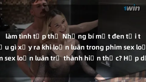 làm tình tập thể Những bí mật đen tối trong gia đình: Điều gì xảy ra khi loạn luân trong phim sex loạn luân trở thành hiện thực? Hấp dẫn và gây sốc!