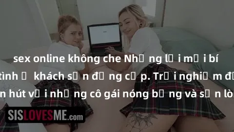 sex online không che Những lời mời bí mật: Gái Việt làm tình ở khách sạn đẳng cấp. Trải nghiệm độc đáo và cuốn hút với những cô gái nóng bỏng và sẵn lòng thỏa mãn mọi nhu cầu của bạn.