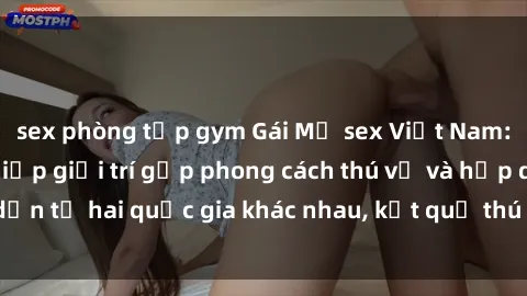 sex phòng tập gym Gái Mỹ sex Việt Nam: Khi nền công nghiệp giải trí gặp phong cách thú vị và hấp dẫn từ hai quốc gia khác nhau, kết quả thú vị không thể bỏ qua.