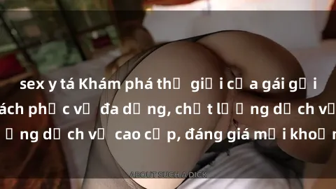 sex y tá Khám phá thế giới của gái gọi Việt Nam: Phong cách phục vụ đa dạng, chất lượng dịch vụ cao cấp, đáng giá mọi khoản chi phí