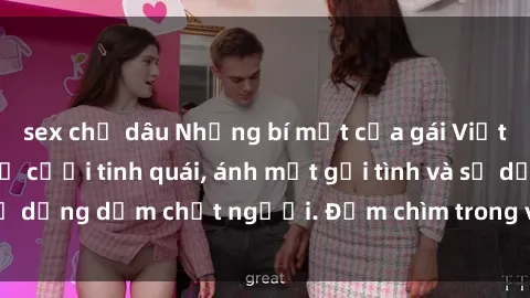 sex chị dâu Những bí mật của gái Việt Nam dâm đãng: Nụ cười tinh quái, ánh mắt gợi tình và sự dụng dẫm chết người. Đắm chìm trong vòng xoay đam mê!