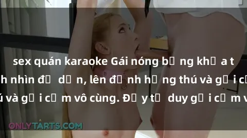 sex quán karaoke Gái nóng bỏng khỏa thân khiến mọi ánh nhìn đổ dồn, lên đỉnh hứng thú và gợi cảm vô cùng. Đầy tư duy gợi cảm và quyến rũ.