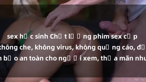 sex học sinh Chất lượng phim sex cập nhật mới nhất, không che, không virus, không quảng cáo, đảm bảo an toàn cho người xem, thỏa mãn nhu cầu tình dục của bạn.