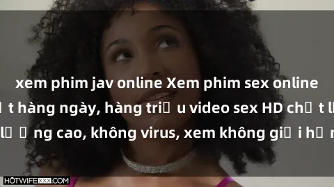 xem phim jav online Xem phim sex online miễn phí, cập nhật hàng ngày, hàng triệu video sex HD chất lượng cao, không virus, xem không giới hạn, hoàn toàn miễn phí.