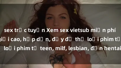 sex trực tuyến Xem sex vietsub miễn phí tại nhà, độ phân giải cao, hấp dẫn, đầy đủ thể loại phim từ teen, milf, lesbian, đến hentai và jav.