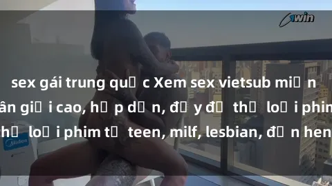 sex gái trung quốc Xem sex vietsub miễn phí tại nhà, độ phân giải cao, hấp dẫn, đầy đủ thể loại phim từ teen, milf, lesbian, đến hentai và jav.