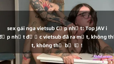 sex gái nga vietsub Cập nhật: Top JAV idol xinh đẹp nhất được vietsub đã ra mắt, không thể bỏ lỡ!