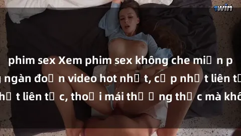 phim sex Xem phim sex không che miễn phí tại đây – Hàng ngàn đoạn video hot nhất, cập nhật liên tục, thoải mái thưởng thức mà không tốn kém.