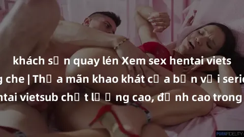 khách sạn quay lén Xem sex hentai vietsub cực hot, không che | Thỏa mãn khao khát của bạn với series hentai vietsub chất lượng cao, đỉnh cao trong thể loại anime không che.