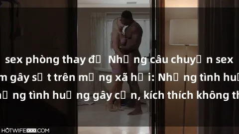 sex phòng thay đồ Những câu chuyện sex sinh viên Việt Nam gây sốt trên mạng xã hội: Những tình huống gây cấn, kích thích không thể bỏ qua