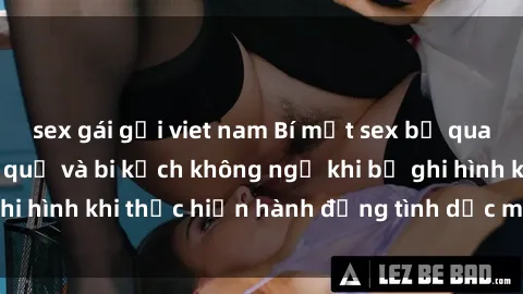 sex gái gọi viet nam Bí mật sex bị quay lén: Những hậu quả và bi kịch không ngờ khi bị ghi hình khi thực hiện hành động tình dục mà không biết.
