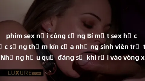 phim sex nơi công cộng Bí mật sex học sinh không che: Cuộc sống thầm kín của những sinh viên trẻ trên trường. Những hậu quả đáng sợ khi rơi vào vòng xoáy của tình dục từ tuổi mới lớn.