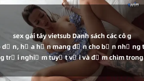 sex gái tây vietsub Danh sách các cô gái gọi Việt Nam hấp dẫn, hứa hẹn mang đến cho bạn những trải nghiệm tuyệt vời và đắm chìm trong cảm xúc tuyệt vời.