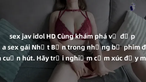 sex jav idol HD Cùng khám phá vẻ đẹp và sức gợi cảm của sex gái Nhật Bản trong những bộ phim đầy nghệ thuật và cuốn hút. Hãy trải nghiệm cảm xúc đầy mới mẻ và sống động từ những cảnh quay tinh tế và q