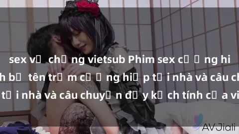 sex vợ chồng vietsub Phim sex cưỡng hiếp vietsub: Nữ sinh bị tên trộm cưỡng hiếp tại nhà và câu chuyện đầy kịch tính của vietsub