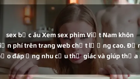 sex bắc âu Xem sex phim Việt Nam không che hoàn toàn miễn phí trên trang web chất lượng cao. Đảm bảo đáp ứng nhu cầu thị giác và giúp thỏa mãn mong muốn của bạn.