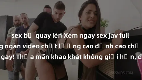 sex bị quay lén Xem ngay sex jav full HD miễn phí - Hàng ngàn video chất lượng cao đỉnh cao chỉ cần click vào ngay! Thỏa mãn khao khát không giới hạn, đón chờ những trải nghiệm mới lạ!