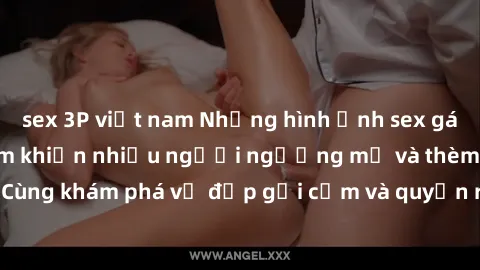 sex 3P việt nam Những hình ảnh sex gái sinh viên Việt Nam khiến nhiều người ngưỡng mộ và thèm khát. Cùng khám phá vẻ đẹp gợi cảm và quyến rũ của những cô gái trẻ này.